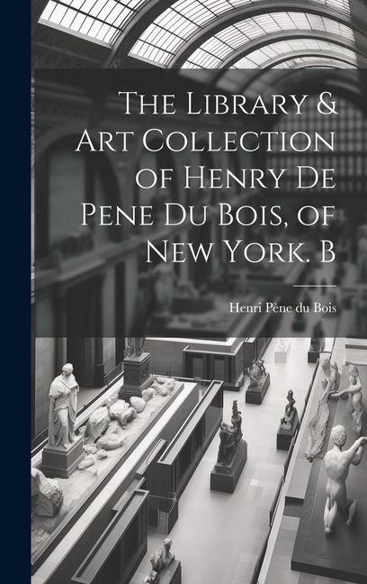 The Library & Art Collection of Henry De Pene Du Bois of New York. B
