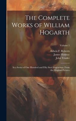The Complete Works of William Hogarth: In a Series of One Hundred and Fifty Steel Engravings From the Original Pictures; Volume 1