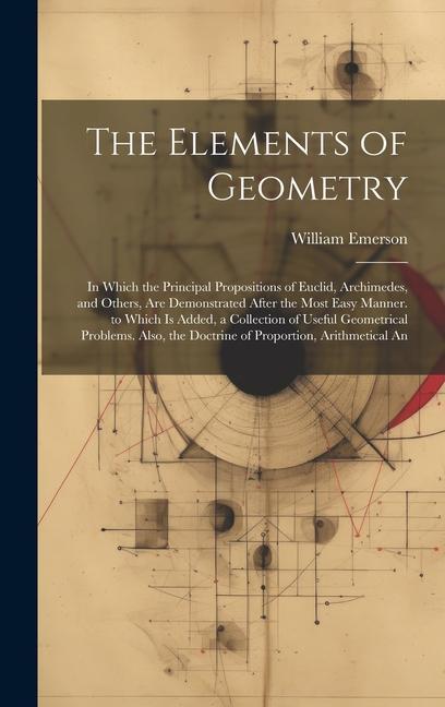 The Elements of Geometry: In Which the Principal Propositions of Euclid Archimedes and Others Are Demonstrated After the Most Easy Manner. to