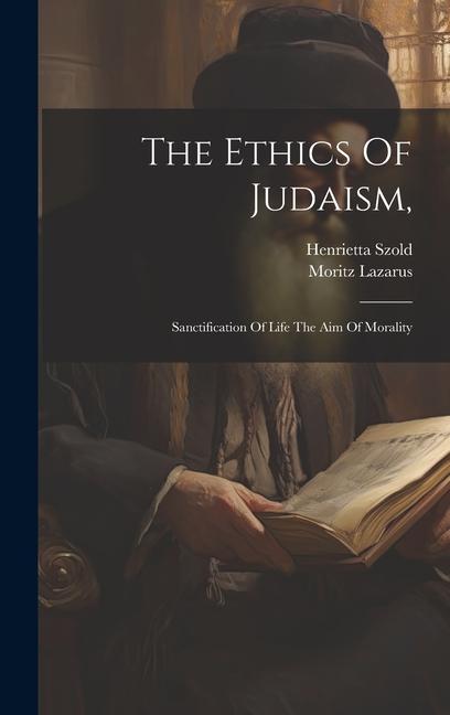 The Ethics Of Judaism: Sanctification Of Life The Aim Of Morality