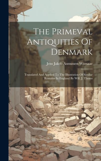 The Primeval Antiquities Of Denmark: Translated And Applied To The Illustration Of Similar Remains In England By Will. J. Thoms