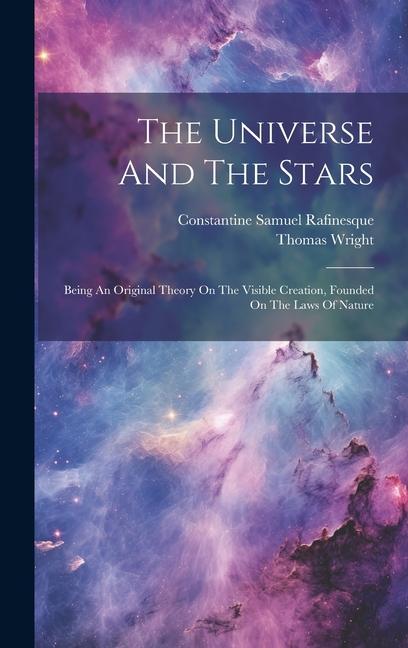 The Universe And The Stars: Being An Original Theory On The Visible Creation Founded On The Laws Of Nature
