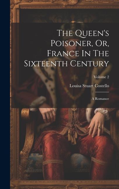 The Queen‘s Poisoner Or France In The Sixteenth Century: A Romance; Volume 2