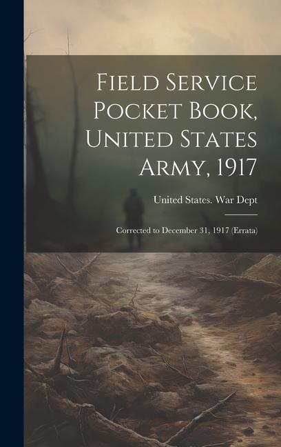Field Service Pocket Book United States Army 1917: Corrected to December 31 1917 (Errata)