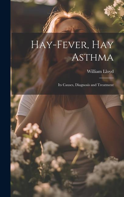 Hay-Fever Hay Asthma: Its Causes Diagnosis and Treatment