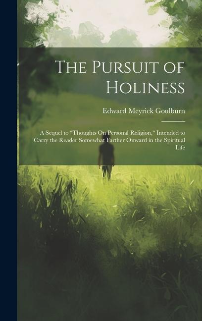 The Pursuit of Holiness: A Sequel to Thoughts On Personal Religion Intended to Carry the Reader Somewhat Farther Onward in the Spiritual Lif