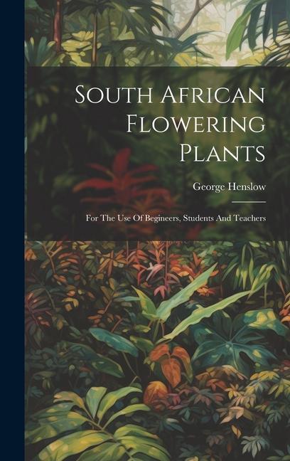 South African Flowering Plants: For The Use Of Begineers Students And Teachers