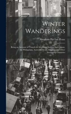 Winter Wanderings: Being an Account of Travels in Abyssinia Samoa Java Japan the Philippines Australia South America and Other Inte