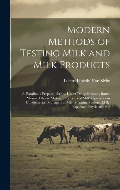 Modern Methods of Testing Milk and Milk Products: A Handbook Prepared for the Use of Dairy Students Butter Makers Cheese Makers Producers of Milk