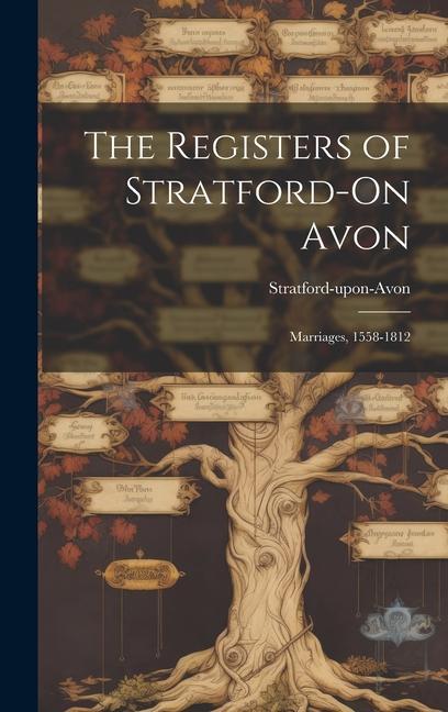The Registers of Stratford-On Avon: Marriages 1558-1812
