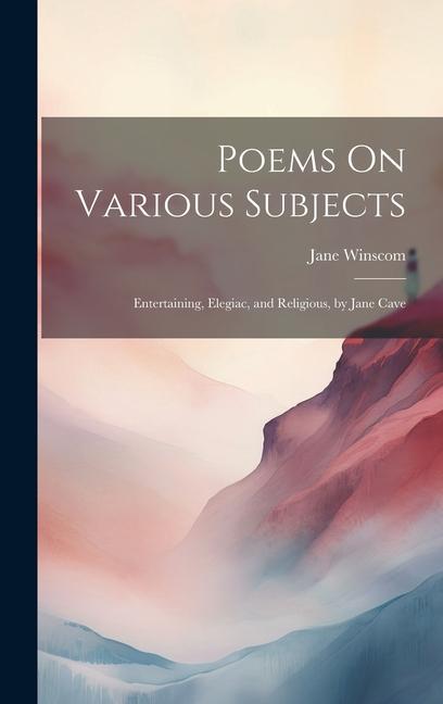 Poems On Various Subjects: Entertaining Elegiac and Religious by Jane Cave