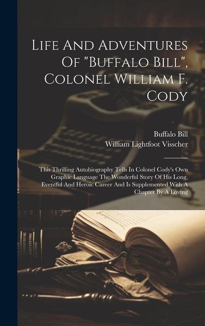 Life And Adventures Of buffalo Bill Colonel William F. Cody: This Thrilling Autobiography Tells In Colonel Cody‘s Own Graphic Language The Wonderfu