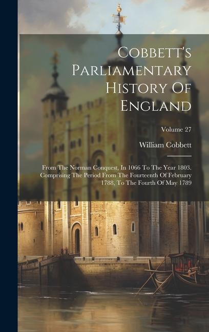 Cobbett‘s Parliamentary History Of England: From The Norman Conquest In 1066 To The Year 1803. Comprising The Period From The Fourteenth Of February