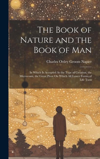 The Book of Nature and the Book of Man: In Which Is Accepted As the Type of Creation the Microcosm the Great Pivot On Which All Lower Forms of Life