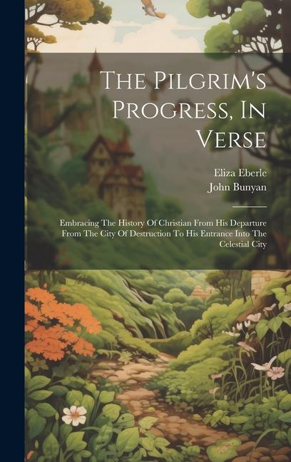 The Pilgrim‘s Progress In Verse: Embracing The History Of Christian From His Departure From The City Of Destruction To His Entrance Into The Celestia