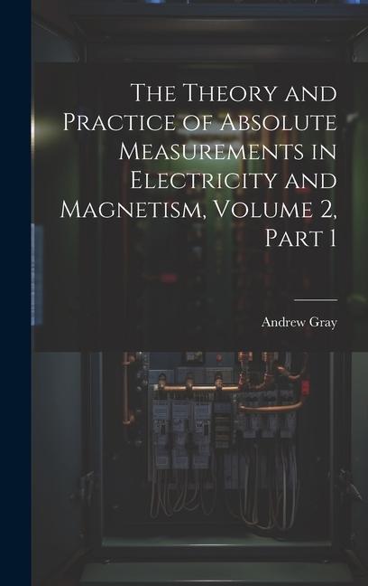 The Theory and Practice of Absolute Measurements in Electricity and Magnetism Volume 2 part 1