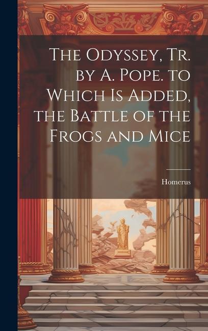 The Odyssey Tr. by A. Pope. to Which Is Added the Battle of the Frogs and Mice