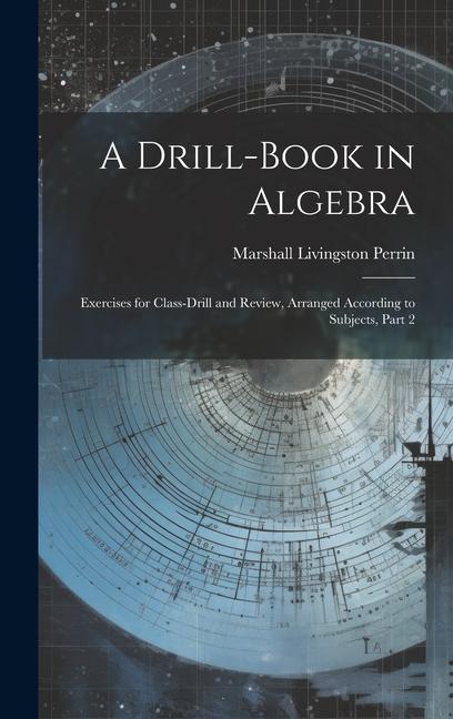 A Drill-Book in Algebra: Exercises for Class-Drill and Review Arranged According to Subjects Part 2