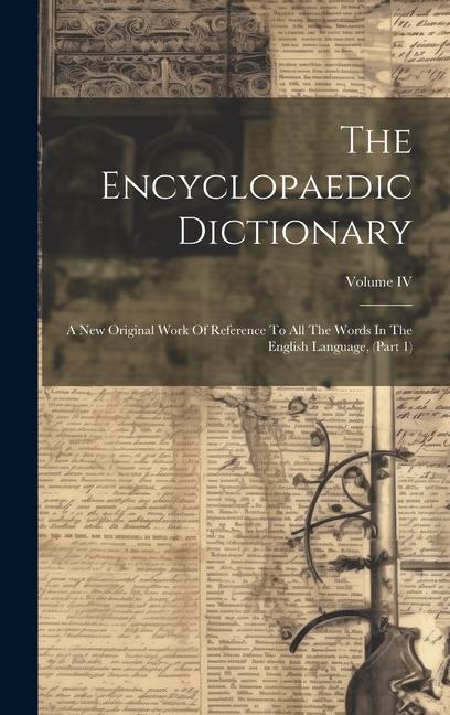 The Encyclopaedic Dictionary: A New Original Work Of Reference To All The Words In The English Language (Part 1); Volume IV