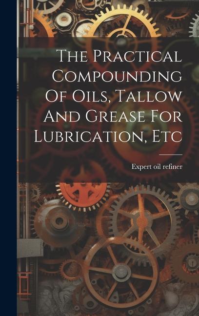 The Practical Compounding Of Oils Tallow And Grease For Lubrication Etc