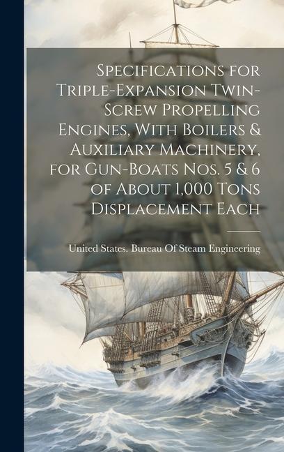 Specifications for Triple-Expansion Twin-Screw Propelling Engines With Boilers & Auxiliary Machinery for Gun-Boats Nos. 5 & 6 of About 1000 Tons Di