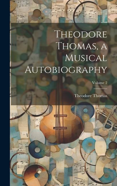 Theodore Thomas a Musical Autobiography; Volume 2