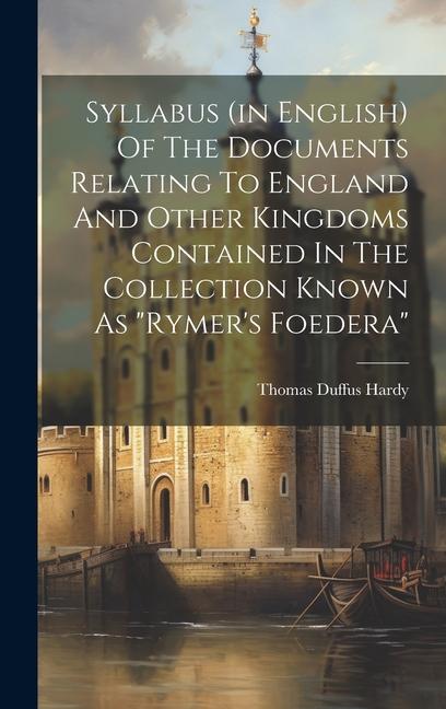 Syllabus (in English) Of The Documents Relating To England And Other Kingdoms Contained In The Collection Known As rymer‘s Foedera