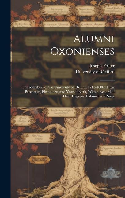 Alumni Oxonienses: The Members of the University of Oxford 1715-1886: Their Parentage Birthplace and Year of Birth With a Record of T