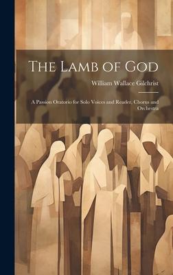 The Lamb of God: A Passion Oratorio for Solo Voices and Reader Chorus and Orchestra