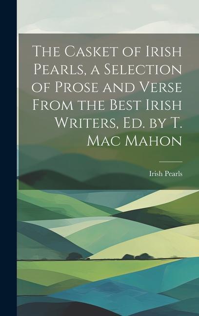 The Casket of Irish Pearls a Selection of Prose and Verse From the Best Irish Writers Ed. by T. Mac Mahon