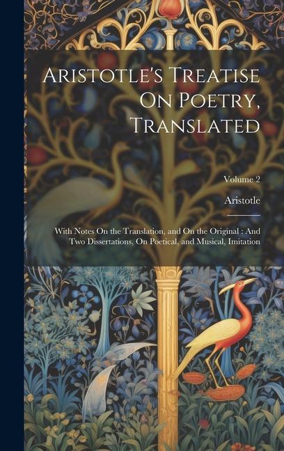Aristotle‘s Treatise On Poetry Translated: With Notes On the Translation and On the Original: And Two Dissertations On Poetical and Musical Imita