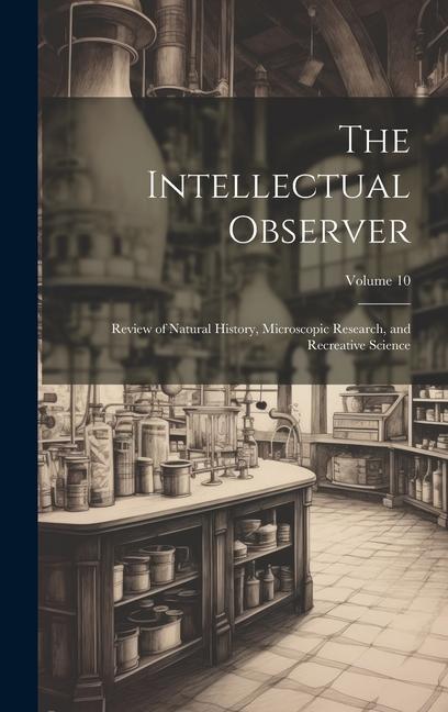 The Intellectual Observer: Review of Natural History Microscopic Research and Recreative Science; Volume 10