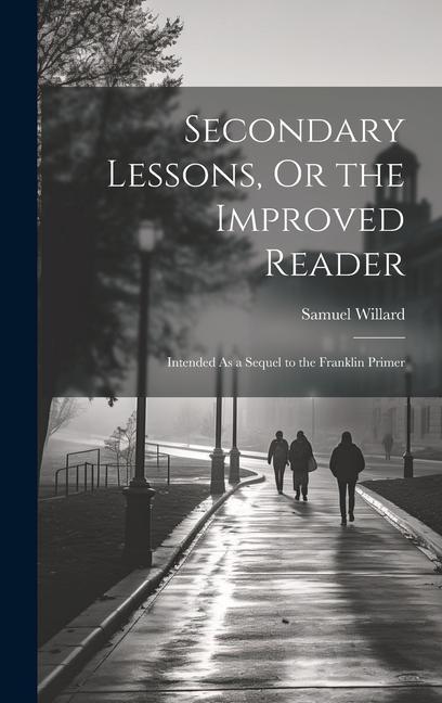 Secondary Lessons Or the Improved Reader: Intended As a Sequel to the Franklin Primer