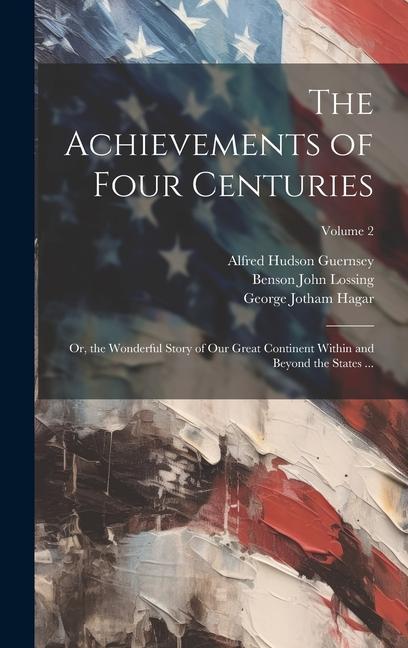 The Achievements of Four Centuries: Or the Wonderful Story of Our Great Continent Within and Beyond the States ...; Volume 2