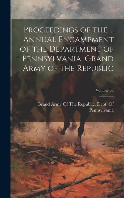 Proceedings of the ... Annual Encampment of the Department of Pennsylvania Grand Army of the Republic; Volume 53