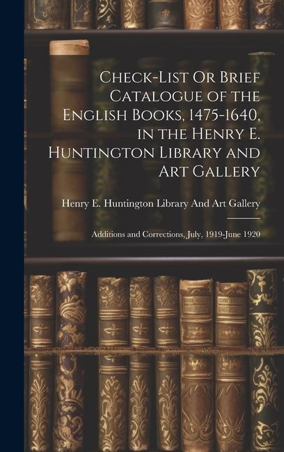 Check-List Or Brief Catalogue of the English Books 1475-1640 in the Henry E. Huntington Library and Art Gallery: Additions and Corrections July 19