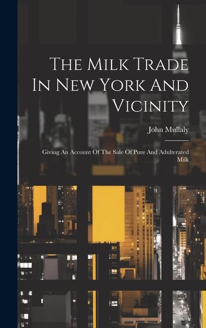 The Milk Trade In New York And Vicinity: Giving An Account Of The Sale Of Pure And Adulterated Milk