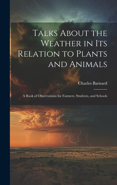 Talks About the Weather in Its Relation to Plants and Animals: A Book of Observations for Farmers Students and Schools
