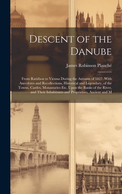 Descent of the Danube: From Ratisbon to Vienna During the Autumn of 1827. With Anecdotes and Recollections Historical and Legendary of the