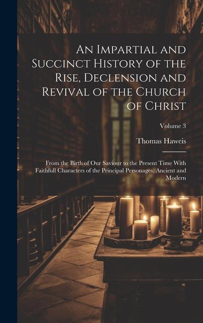 An Impartial and Succinct History of the Rise Declension and Revival of the Church of Christ: From the Birth of Our Saviour to the Present Time With