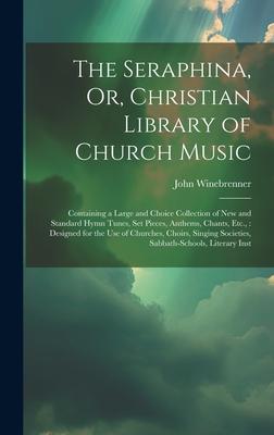 The Seraphina Or Christian Library of Church Music: Containing a Large and Choice Collection of New and Standard Hymn Tunes Set Pieces Anthems Ch