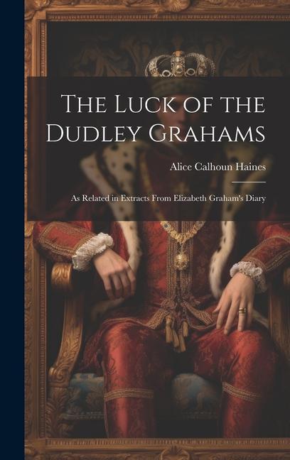 The Luck of the Dudley Grahams: As Related in Extracts From Elizabeth Graham‘s Diary