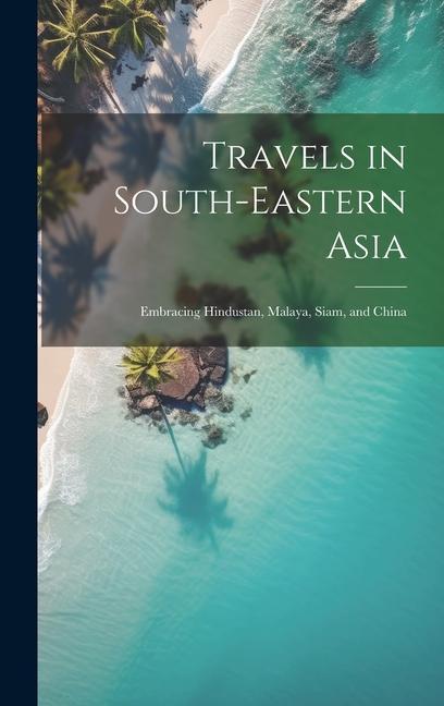 Travels in South-Eastern Asia: Embracing Hindustan Malaya Siam and China