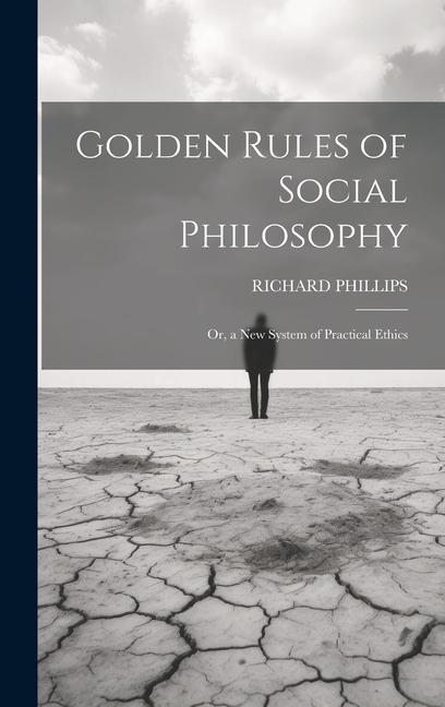 Golden Rules of Social Philosophy; Or a New System of Practical Ethics