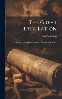 The Great Tribulation: Or Things Coming On the Earth ... First-[Second] Series.