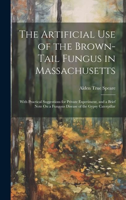 The Artificial Use of the Brown-Tail Fungus in Massachusetts: With Practical Suggestions for Private Experiment and a Brief Note On a Fungous Disease