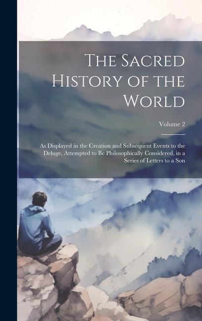 The Sacred History of the World: As Displayed in the Creation and Subsequent Events to the Deluge Attempted to Be Philosophically Considered in a Se
