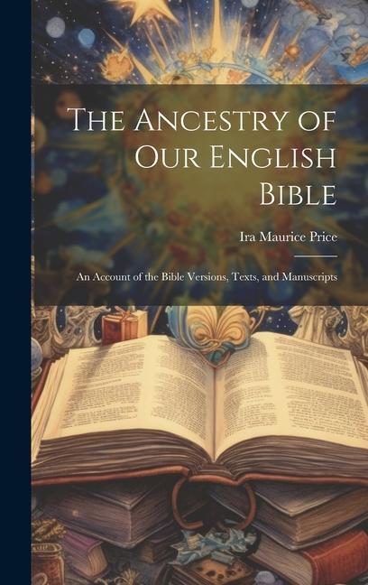 The Ancestry of Our English Bible: An Account of the Bible Versions Texts and Manuscripts