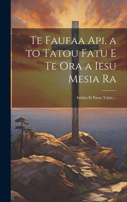 Te Faufaa Api a to Tatou Fatu E Te Ora a Iesu Mesia Ra: Iritihia Ei Parau Tahiti ...