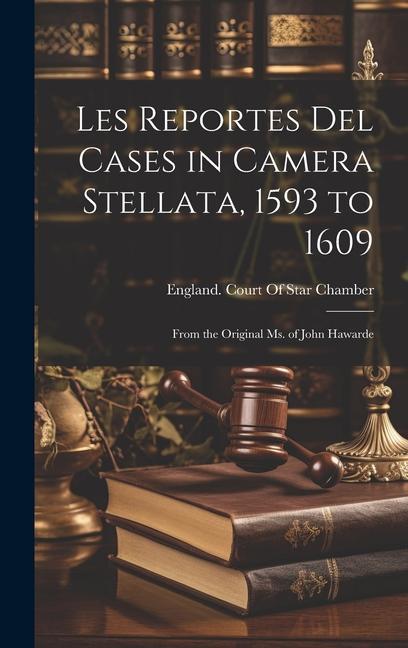 Les Reportes Del Cases in Camera Stellata 1593 to 1609: From the Original Ms. of John Hawarde